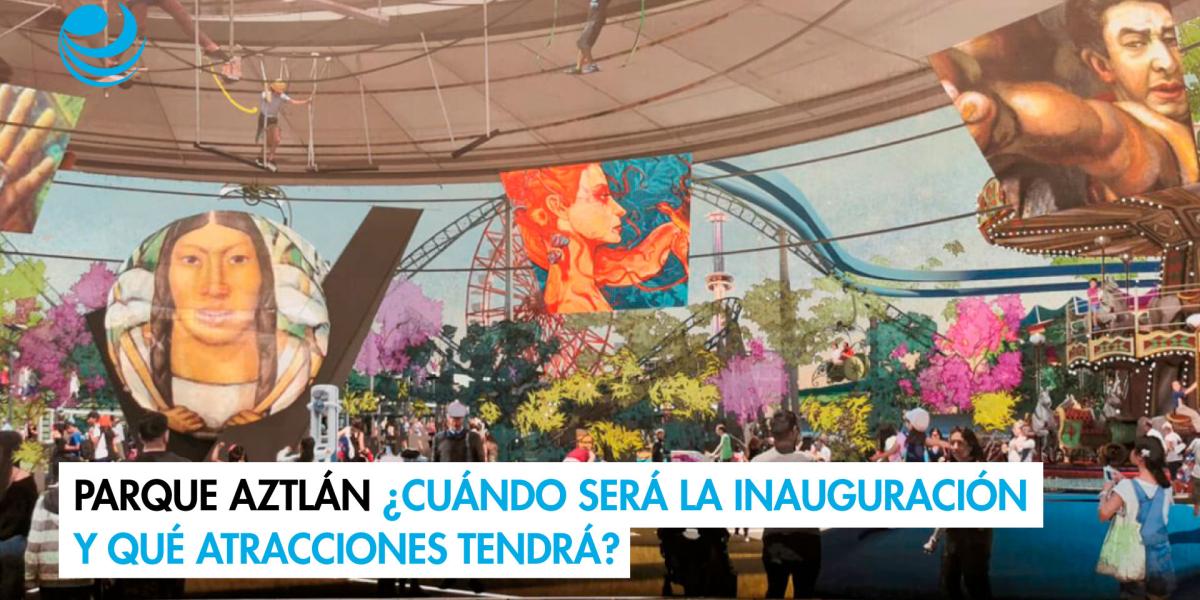 Parque Aztlán ¿cuándo será la inauguración y qué atracciones tendrá?