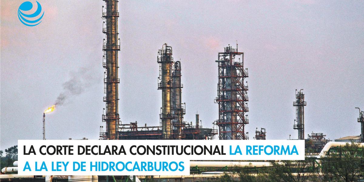 La Corte declara constitucional la reforma a la Ley de Hidrocarburos