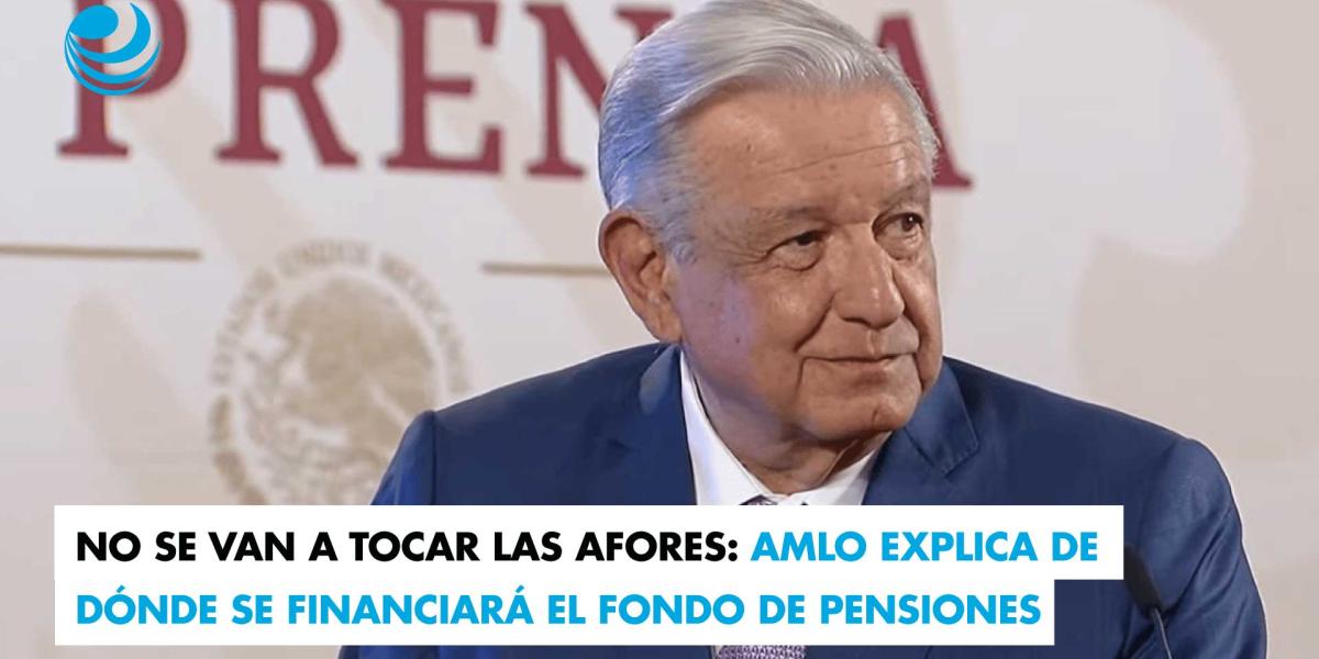 No se van a tocar las Afores: AMLO explica de dónde se financiará el ...