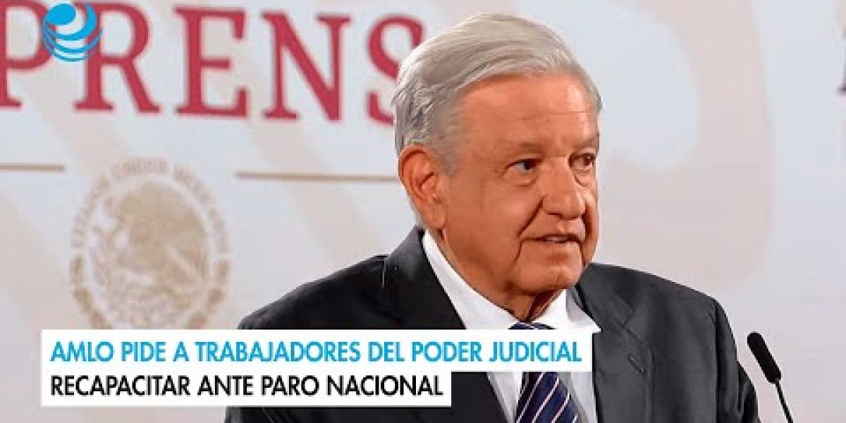 AMLO pide a trabajadores del Poder Judicial recapacitar ante paro nacional