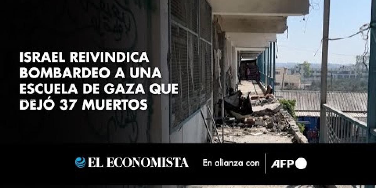 Israel reivindica bombardeo a una escuela de Gaza que dejó 37 muertos