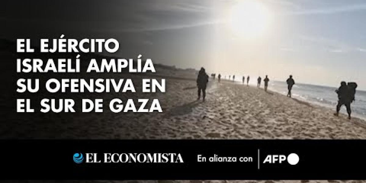 El ejército israelí amplía su ofensiva en el sur de Gaza