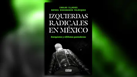 Portada del libro “Izquierdas radicales en México. Anarquismos y nihilismos posmodernos”, escrito por Carlos Illades Aguilar y Rafael Mondragón Velázquez y publicado por Debate.